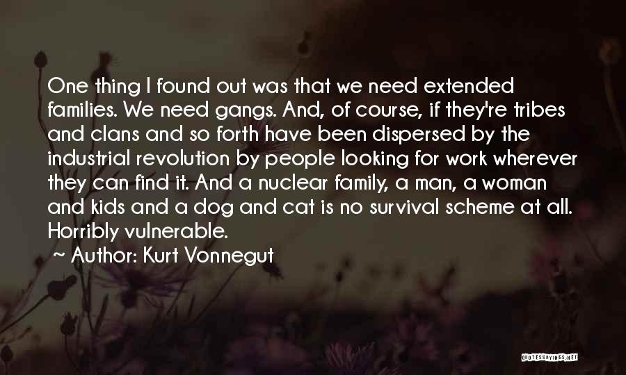 Kurt Vonnegut Quotes: One Thing I Found Out Was That We Need Extended Families. We Need Gangs. And, Of Course, If They're Tribes