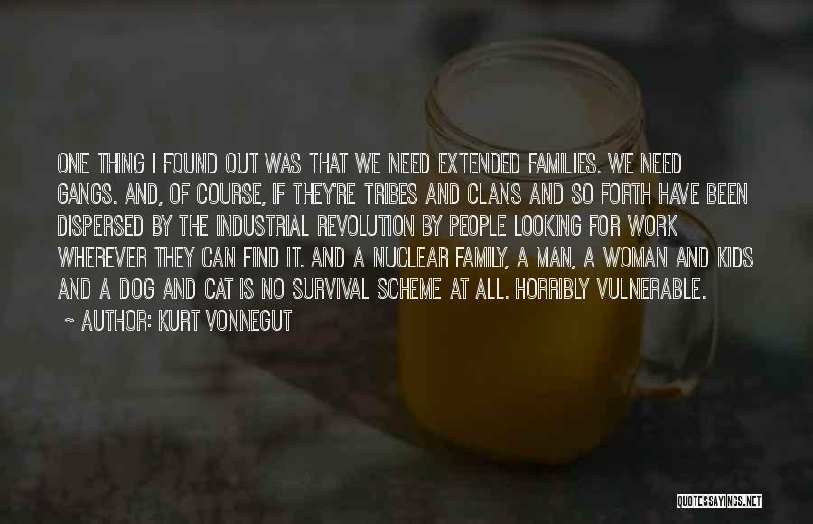 Kurt Vonnegut Quotes: One Thing I Found Out Was That We Need Extended Families. We Need Gangs. And, Of Course, If They're Tribes