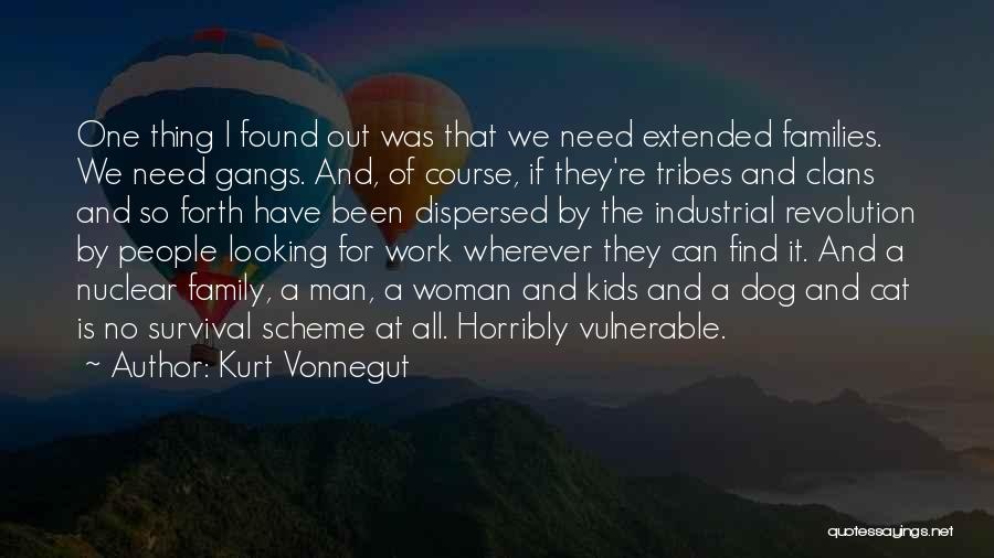 Kurt Vonnegut Quotes: One Thing I Found Out Was That We Need Extended Families. We Need Gangs. And, Of Course, If They're Tribes