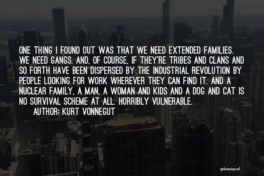 Kurt Vonnegut Quotes: One Thing I Found Out Was That We Need Extended Families. We Need Gangs. And, Of Course, If They're Tribes