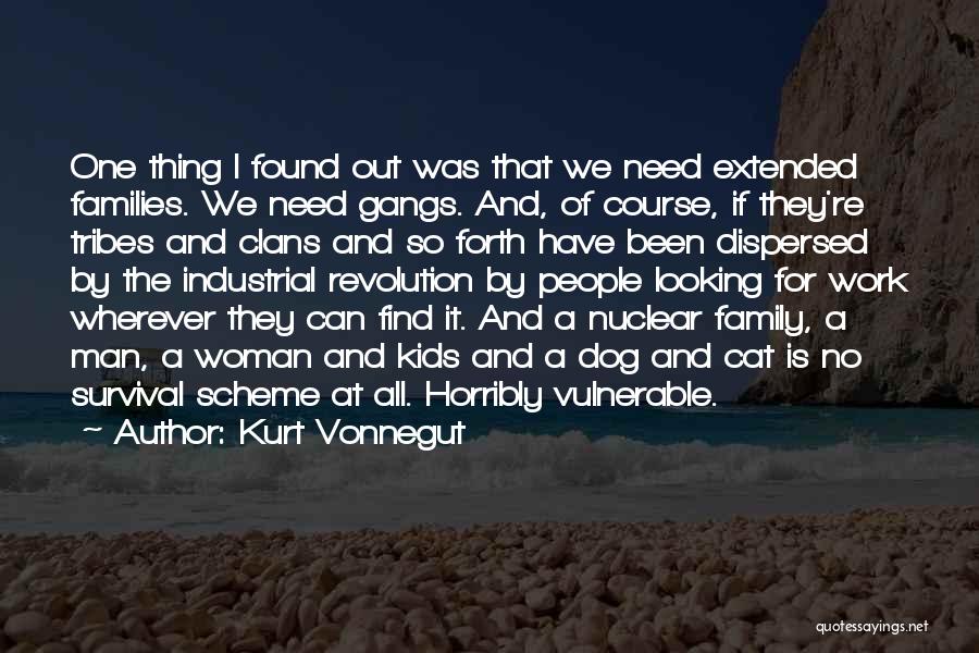 Kurt Vonnegut Quotes: One Thing I Found Out Was That We Need Extended Families. We Need Gangs. And, Of Course, If They're Tribes