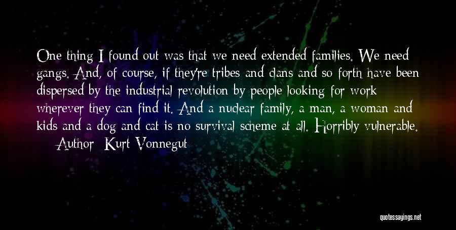 Kurt Vonnegut Quotes: One Thing I Found Out Was That We Need Extended Families. We Need Gangs. And, Of Course, If They're Tribes