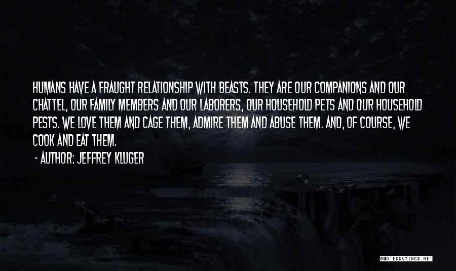 Jeffrey Kluger Quotes: Humans Have A Fraught Relationship With Beasts. They Are Our Companions And Our Chattel, Our Family Members And Our Laborers,