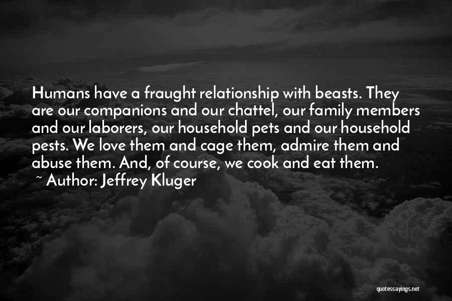 Jeffrey Kluger Quotes: Humans Have A Fraught Relationship With Beasts. They Are Our Companions And Our Chattel, Our Family Members And Our Laborers,