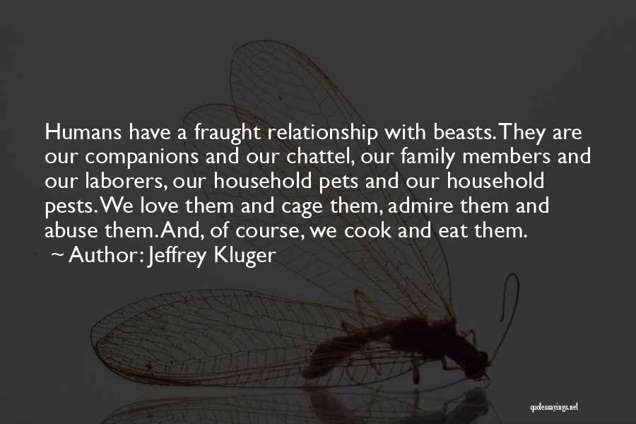 Jeffrey Kluger Quotes: Humans Have A Fraught Relationship With Beasts. They Are Our Companions And Our Chattel, Our Family Members And Our Laborers,