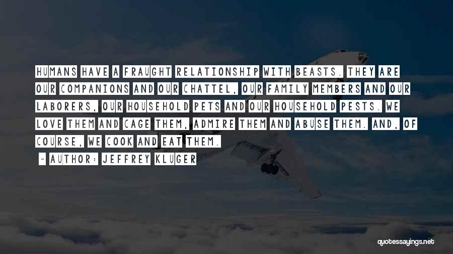 Jeffrey Kluger Quotes: Humans Have A Fraught Relationship With Beasts. They Are Our Companions And Our Chattel, Our Family Members And Our Laborers,