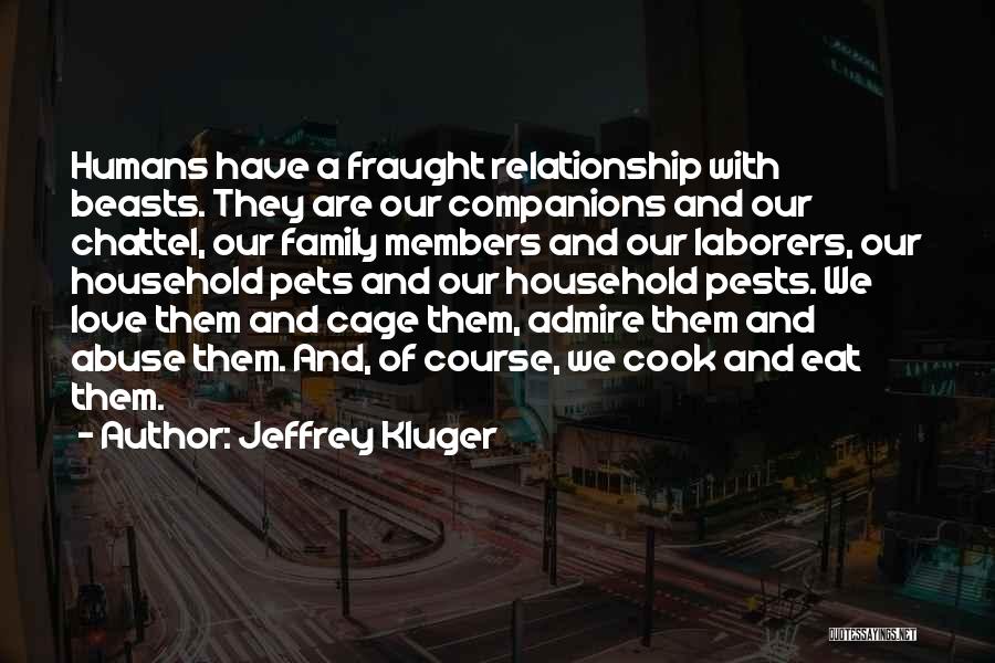 Jeffrey Kluger Quotes: Humans Have A Fraught Relationship With Beasts. They Are Our Companions And Our Chattel, Our Family Members And Our Laborers,