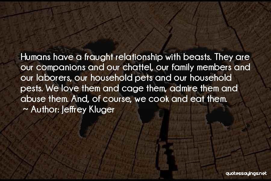 Jeffrey Kluger Quotes: Humans Have A Fraught Relationship With Beasts. They Are Our Companions And Our Chattel, Our Family Members And Our Laborers,