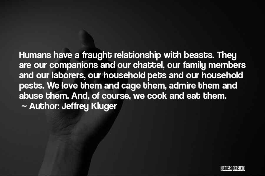 Jeffrey Kluger Quotes: Humans Have A Fraught Relationship With Beasts. They Are Our Companions And Our Chattel, Our Family Members And Our Laborers,