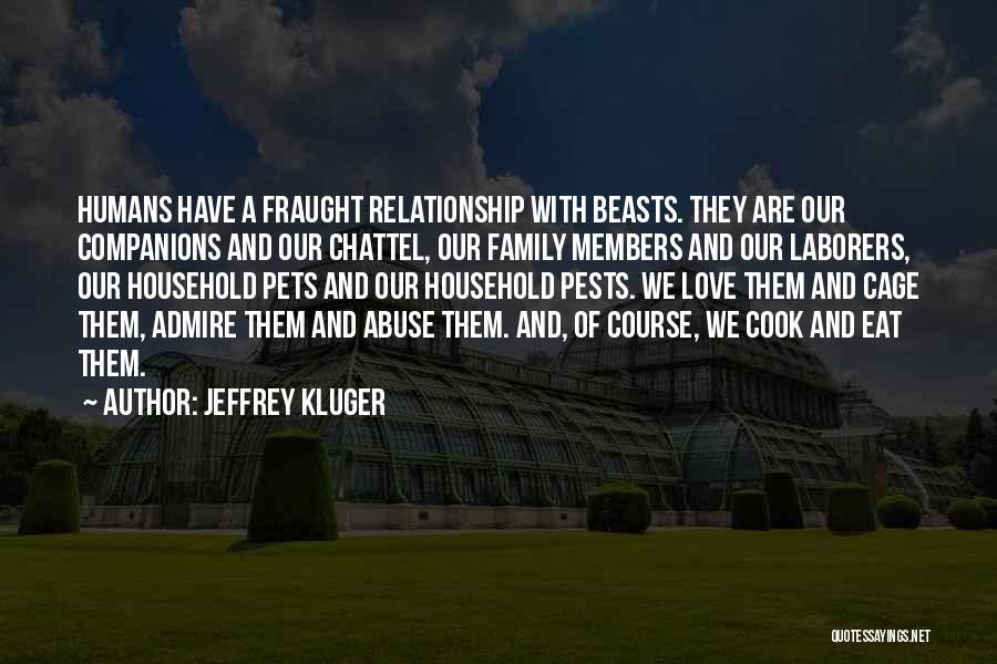 Jeffrey Kluger Quotes: Humans Have A Fraught Relationship With Beasts. They Are Our Companions And Our Chattel, Our Family Members And Our Laborers,