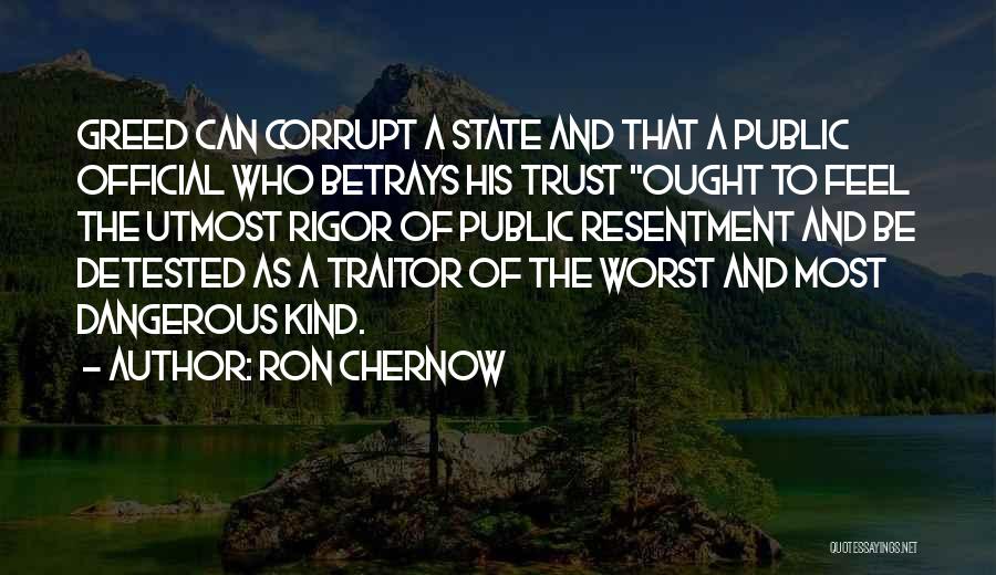 Ron Chernow Quotes: Greed Can Corrupt A State And That A Public Official Who Betrays His Trust Ought To Feel The Utmost Rigor