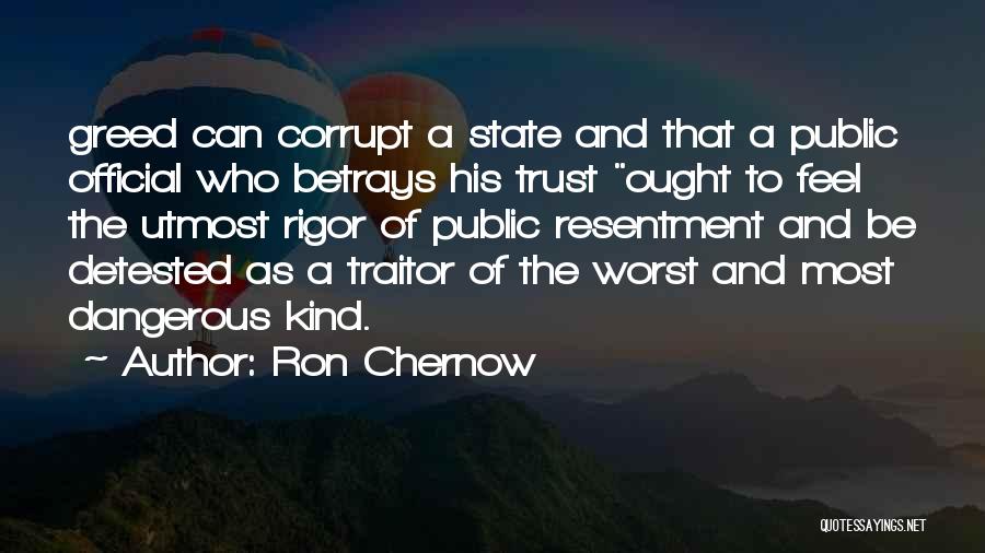 Ron Chernow Quotes: Greed Can Corrupt A State And That A Public Official Who Betrays His Trust Ought To Feel The Utmost Rigor