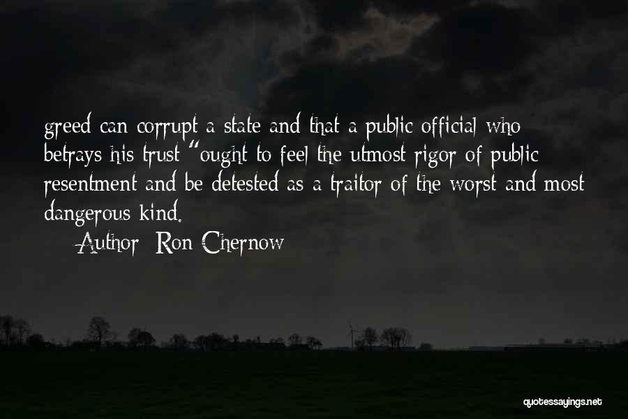 Ron Chernow Quotes: Greed Can Corrupt A State And That A Public Official Who Betrays His Trust Ought To Feel The Utmost Rigor