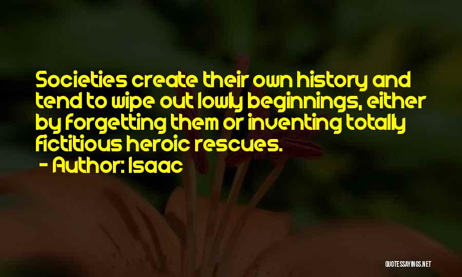 Isaac Quotes: Societies Create Their Own History And Tend To Wipe Out Lowly Beginnings, Either By Forgetting Them Or Inventing Totally Fictitious