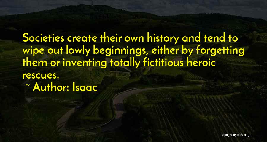 Isaac Quotes: Societies Create Their Own History And Tend To Wipe Out Lowly Beginnings, Either By Forgetting Them Or Inventing Totally Fictitious