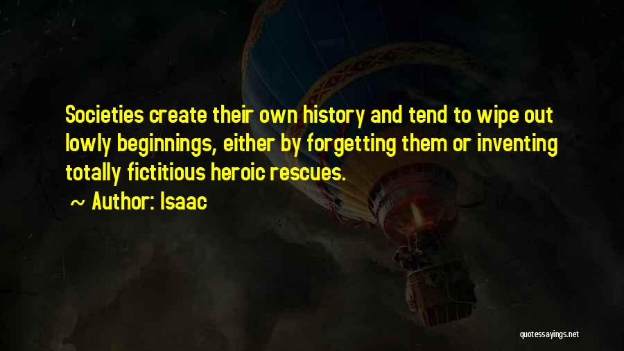 Isaac Quotes: Societies Create Their Own History And Tend To Wipe Out Lowly Beginnings, Either By Forgetting Them Or Inventing Totally Fictitious