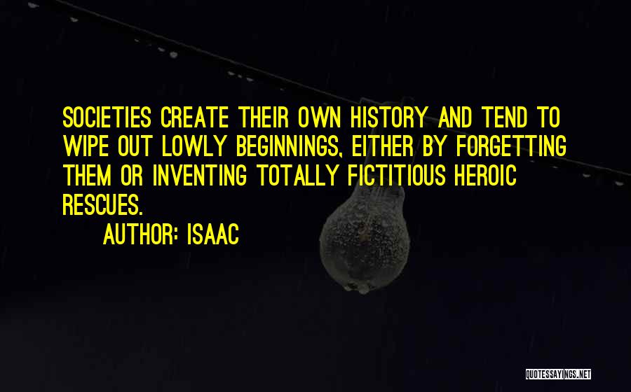 Isaac Quotes: Societies Create Their Own History And Tend To Wipe Out Lowly Beginnings, Either By Forgetting Them Or Inventing Totally Fictitious