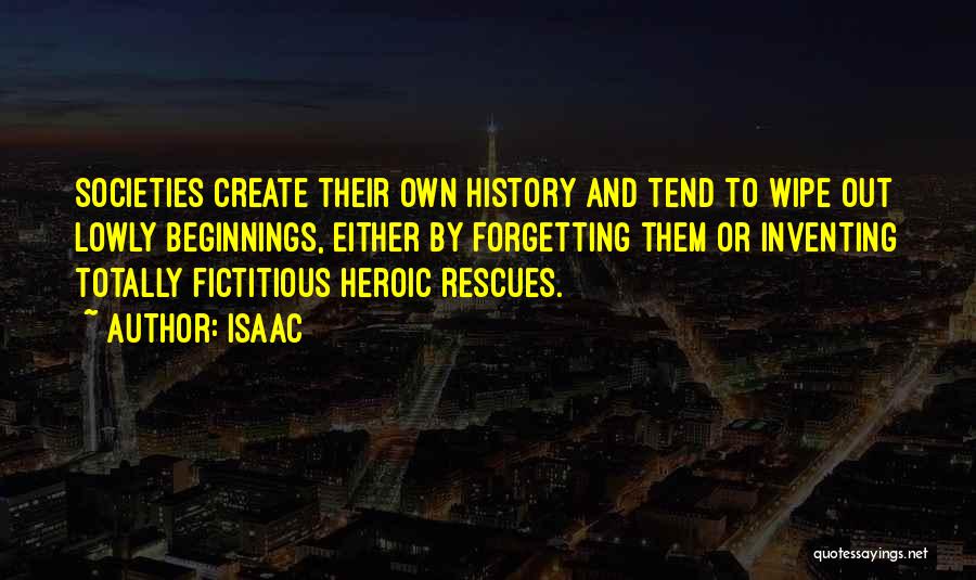 Isaac Quotes: Societies Create Their Own History And Tend To Wipe Out Lowly Beginnings, Either By Forgetting Them Or Inventing Totally Fictitious