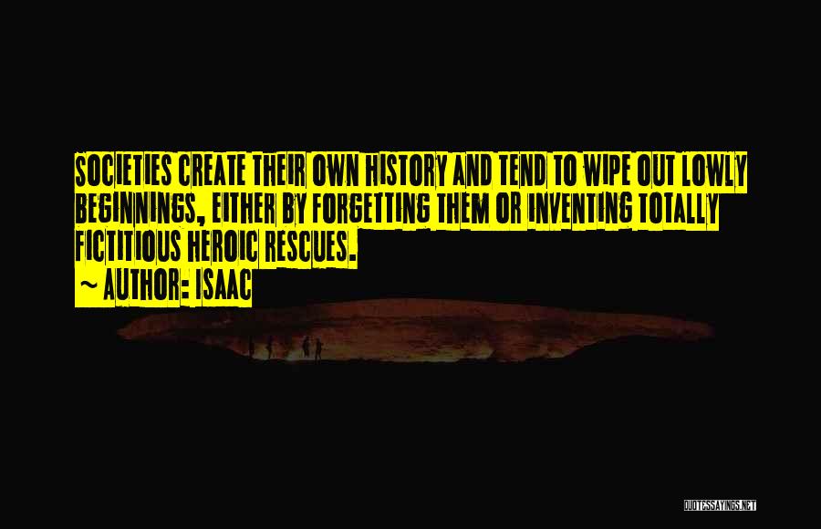 Isaac Quotes: Societies Create Their Own History And Tend To Wipe Out Lowly Beginnings, Either By Forgetting Them Or Inventing Totally Fictitious