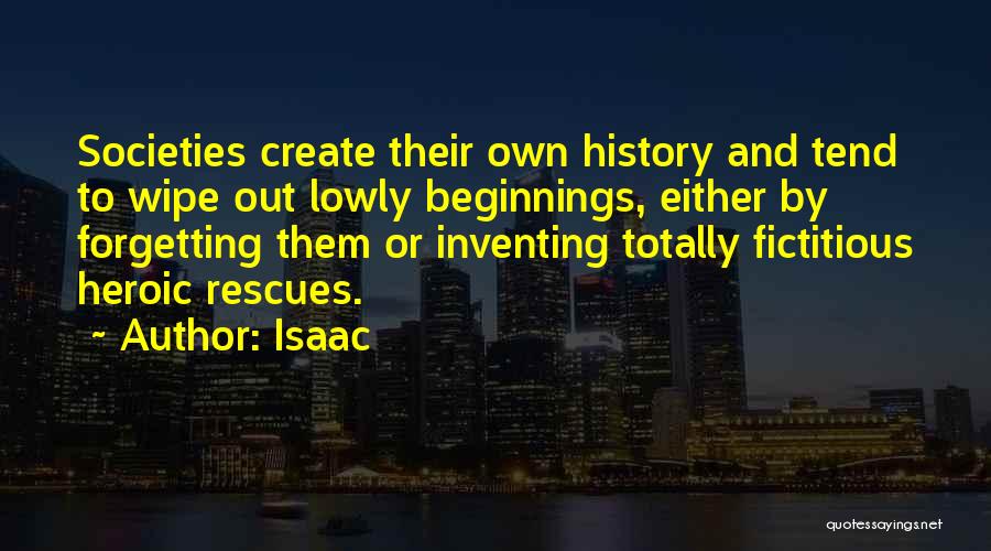 Isaac Quotes: Societies Create Their Own History And Tend To Wipe Out Lowly Beginnings, Either By Forgetting Them Or Inventing Totally Fictitious