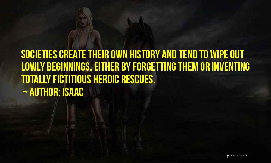 Isaac Quotes: Societies Create Their Own History And Tend To Wipe Out Lowly Beginnings, Either By Forgetting Them Or Inventing Totally Fictitious