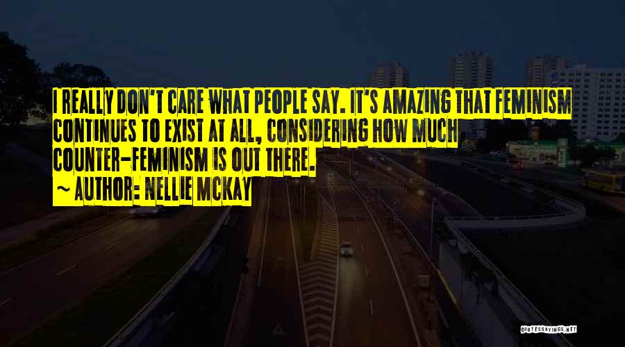 Nellie McKay Quotes: I Really Don't Care What People Say. It's Amazing That Feminism Continues To Exist At All, Considering How Much Counter-feminism