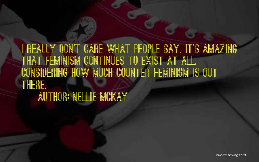 Nellie McKay Quotes: I Really Don't Care What People Say. It's Amazing That Feminism Continues To Exist At All, Considering How Much Counter-feminism