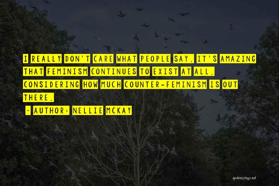 Nellie McKay Quotes: I Really Don't Care What People Say. It's Amazing That Feminism Continues To Exist At All, Considering How Much Counter-feminism