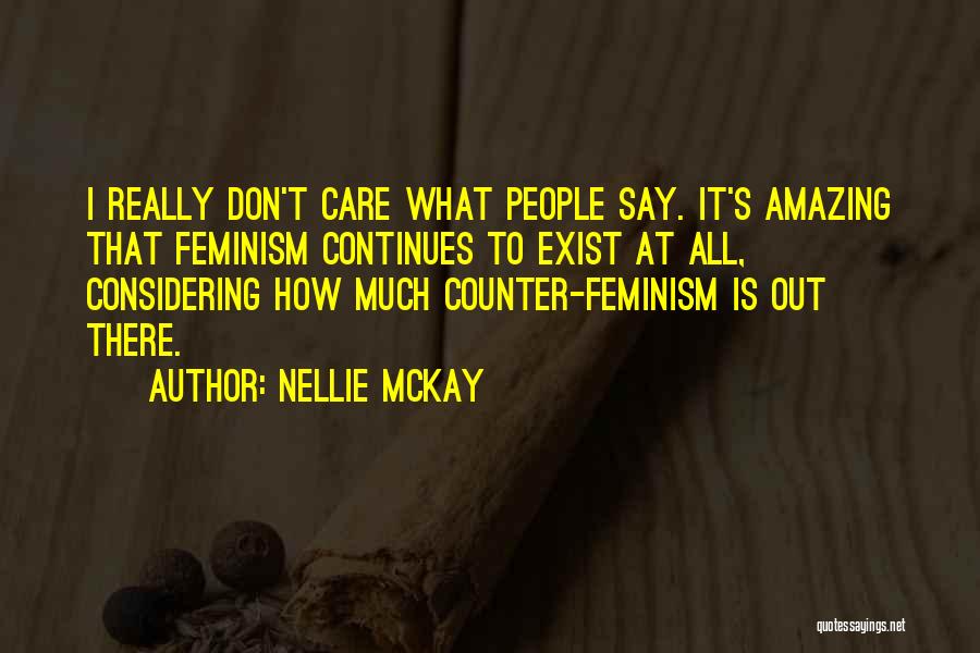Nellie McKay Quotes: I Really Don't Care What People Say. It's Amazing That Feminism Continues To Exist At All, Considering How Much Counter-feminism