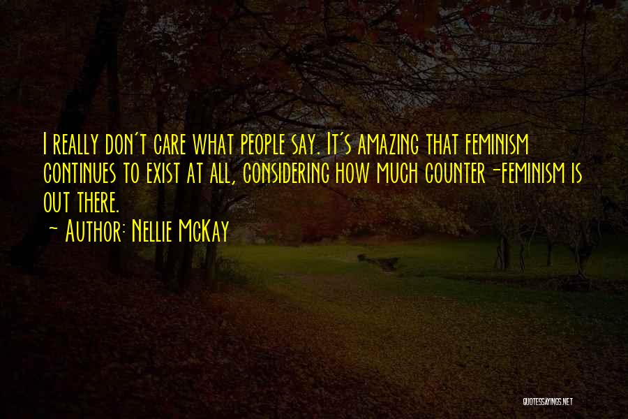 Nellie McKay Quotes: I Really Don't Care What People Say. It's Amazing That Feminism Continues To Exist At All, Considering How Much Counter-feminism