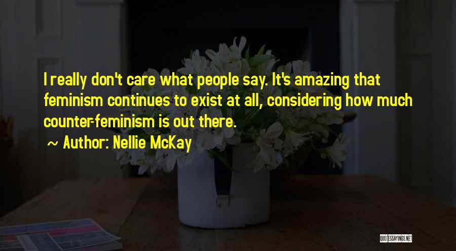 Nellie McKay Quotes: I Really Don't Care What People Say. It's Amazing That Feminism Continues To Exist At All, Considering How Much Counter-feminism