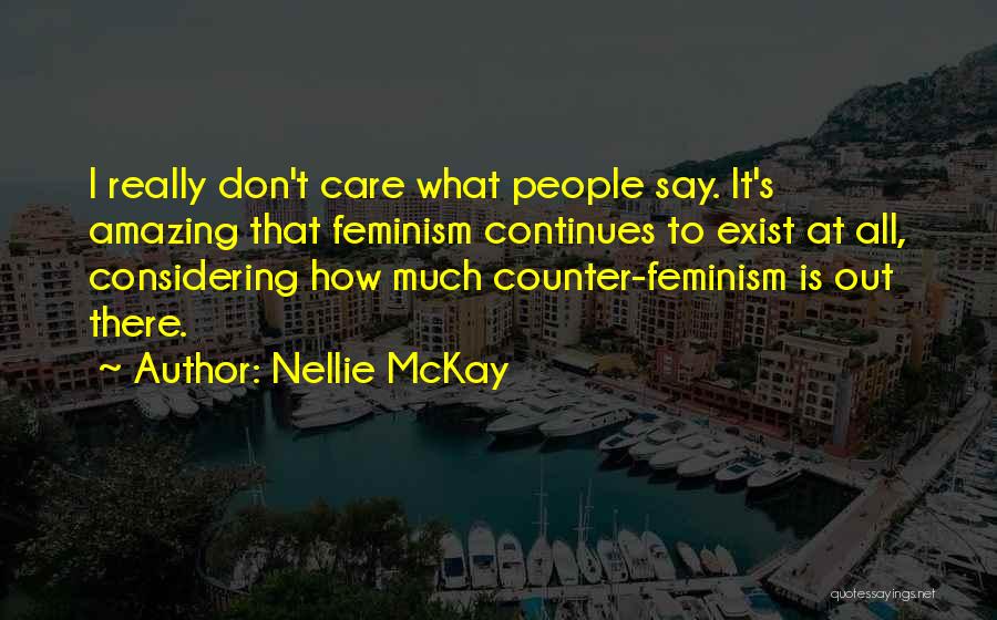 Nellie McKay Quotes: I Really Don't Care What People Say. It's Amazing That Feminism Continues To Exist At All, Considering How Much Counter-feminism