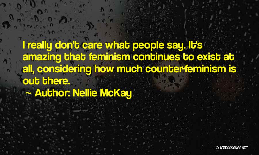 Nellie McKay Quotes: I Really Don't Care What People Say. It's Amazing That Feminism Continues To Exist At All, Considering How Much Counter-feminism