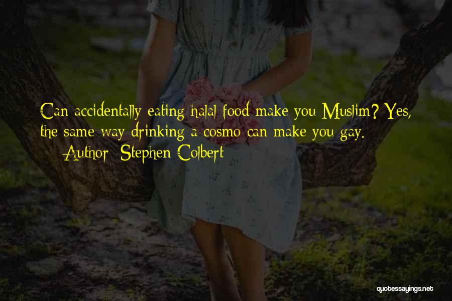 Stephen Colbert Quotes: Can Accidentally Eating Halal Food Make You Muslim? Yes, The Same Way Drinking A Cosmo Can Make You Gay.