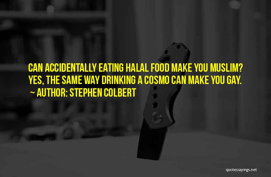 Stephen Colbert Quotes: Can Accidentally Eating Halal Food Make You Muslim? Yes, The Same Way Drinking A Cosmo Can Make You Gay.