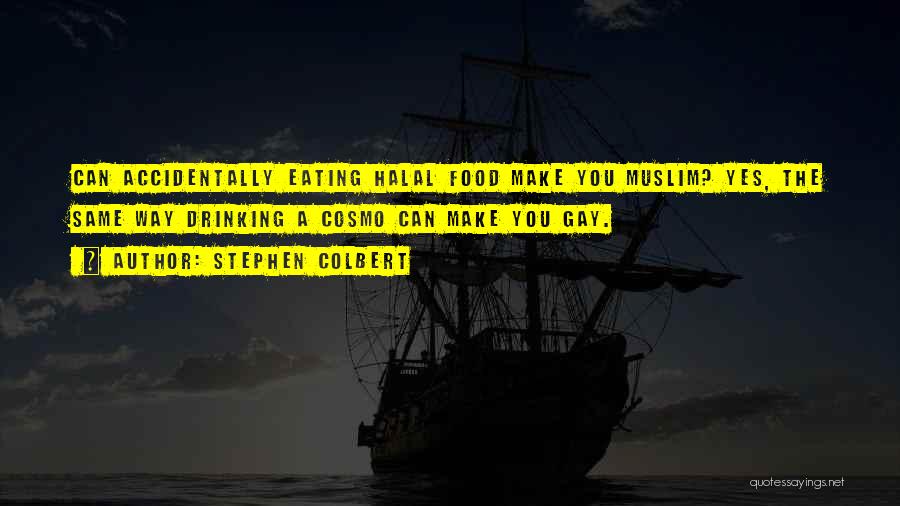 Stephen Colbert Quotes: Can Accidentally Eating Halal Food Make You Muslim? Yes, The Same Way Drinking A Cosmo Can Make You Gay.