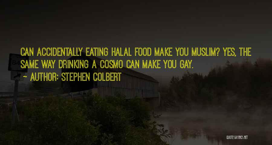 Stephen Colbert Quotes: Can Accidentally Eating Halal Food Make You Muslim? Yes, The Same Way Drinking A Cosmo Can Make You Gay.