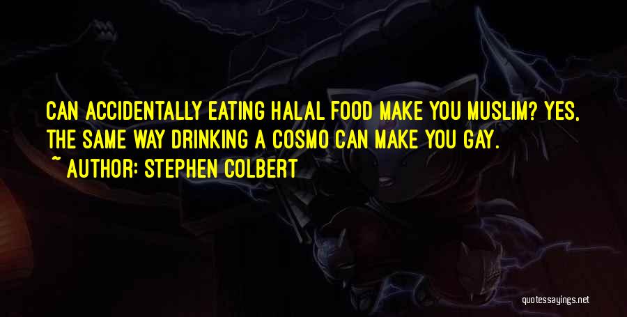 Stephen Colbert Quotes: Can Accidentally Eating Halal Food Make You Muslim? Yes, The Same Way Drinking A Cosmo Can Make You Gay.