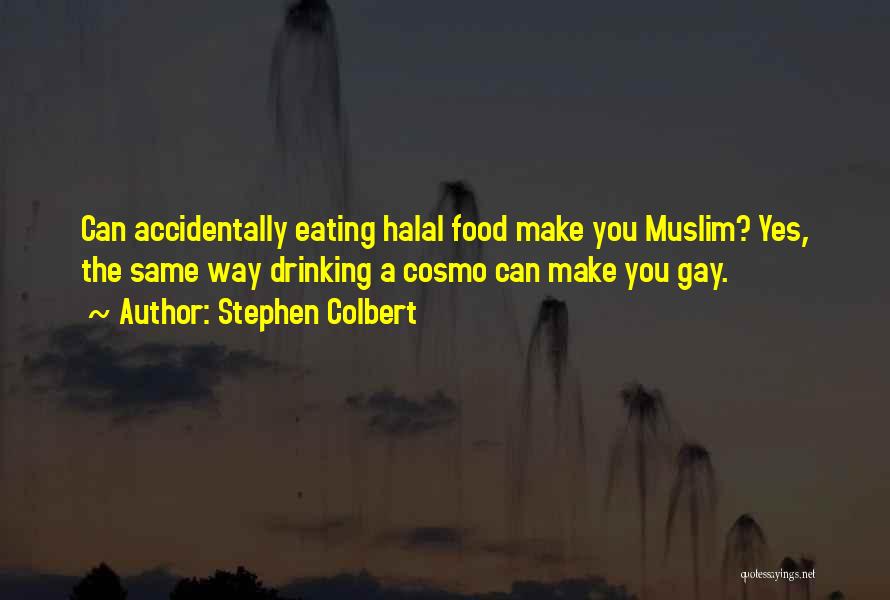 Stephen Colbert Quotes: Can Accidentally Eating Halal Food Make You Muslim? Yes, The Same Way Drinking A Cosmo Can Make You Gay.