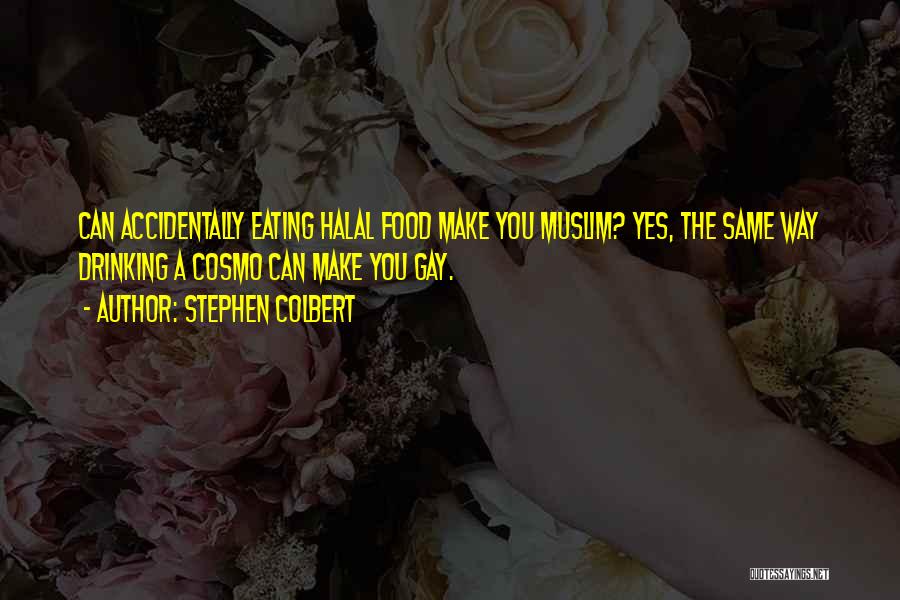 Stephen Colbert Quotes: Can Accidentally Eating Halal Food Make You Muslim? Yes, The Same Way Drinking A Cosmo Can Make You Gay.