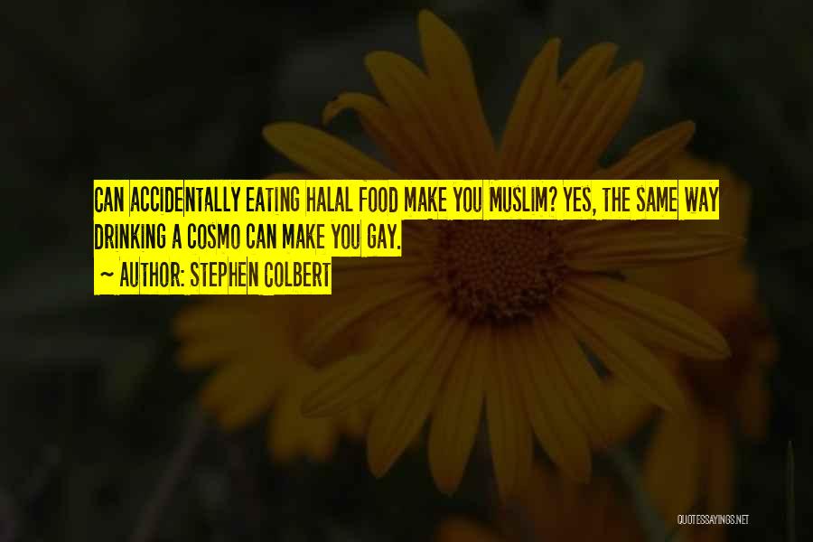 Stephen Colbert Quotes: Can Accidentally Eating Halal Food Make You Muslim? Yes, The Same Way Drinking A Cosmo Can Make You Gay.