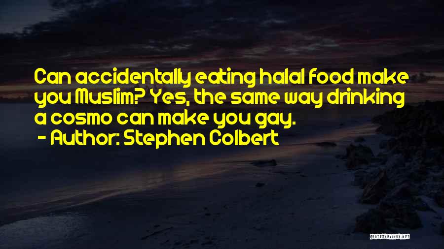 Stephen Colbert Quotes: Can Accidentally Eating Halal Food Make You Muslim? Yes, The Same Way Drinking A Cosmo Can Make You Gay.