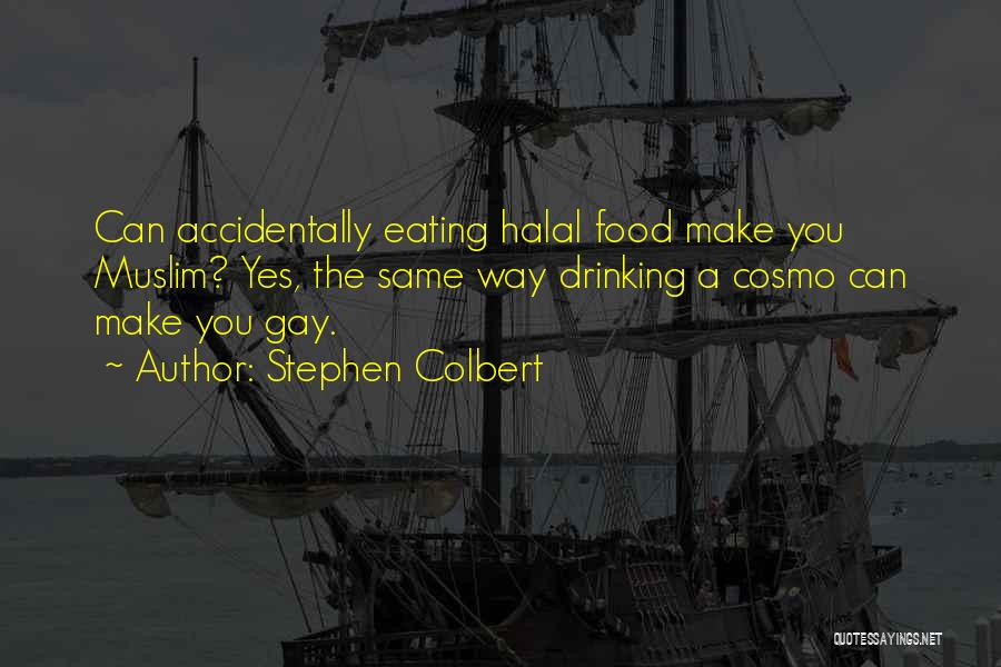 Stephen Colbert Quotes: Can Accidentally Eating Halal Food Make You Muslim? Yes, The Same Way Drinking A Cosmo Can Make You Gay.