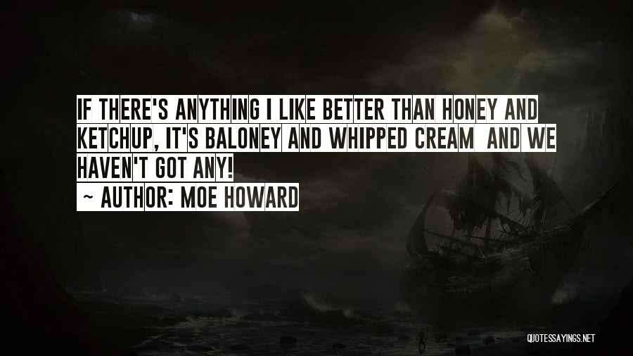 Moe Howard Quotes: If There's Anything I Like Better Than Honey And Ketchup, It's Baloney And Whipped Cream And We Haven't Got Any!
