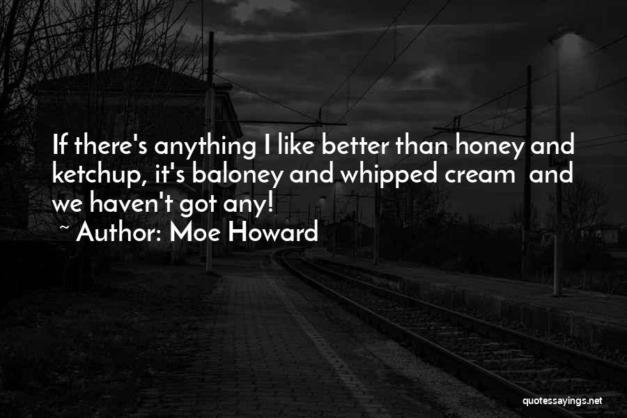 Moe Howard Quotes: If There's Anything I Like Better Than Honey And Ketchup, It's Baloney And Whipped Cream And We Haven't Got Any!