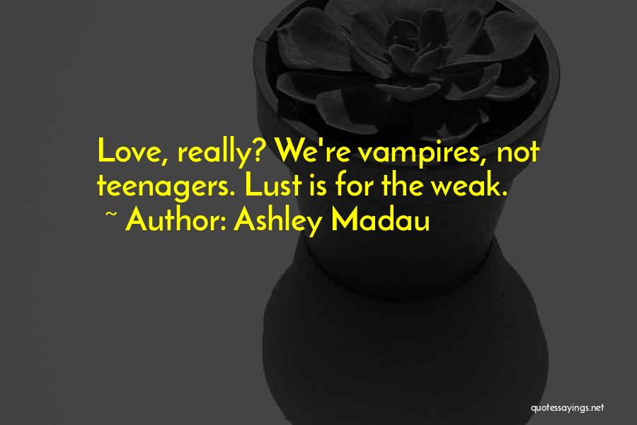 Ashley Madau Quotes: Love, Really? We're Vampires, Not Teenagers. Lust Is For The Weak.