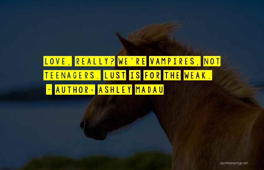 Ashley Madau Quotes: Love, Really? We're Vampires, Not Teenagers. Lust Is For The Weak.