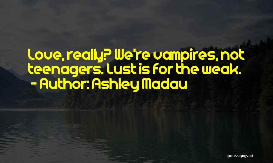 Ashley Madau Quotes: Love, Really? We're Vampires, Not Teenagers. Lust Is For The Weak.