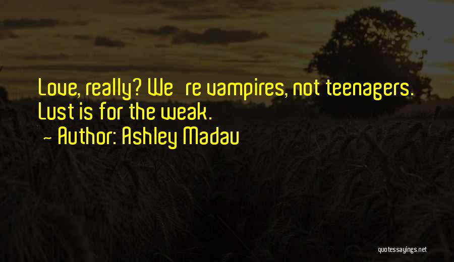 Ashley Madau Quotes: Love, Really? We're Vampires, Not Teenagers. Lust Is For The Weak.