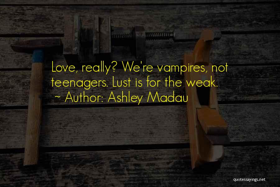 Ashley Madau Quotes: Love, Really? We're Vampires, Not Teenagers. Lust Is For The Weak.